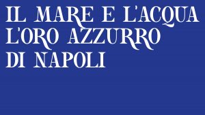 Il mare e l’acqua. L’oro azzurro di Napoli